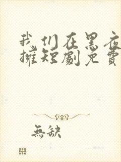 我们在黑夜里相拥短剧免费观看