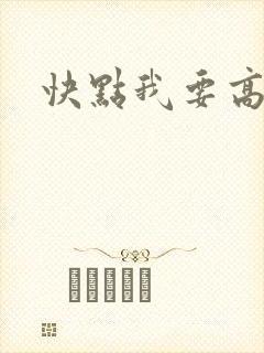 快点我要高潮了