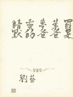 精灵梦叶罗丽王默的爸爸是谁封面