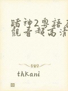 赌神2粤语在线观看超高清版