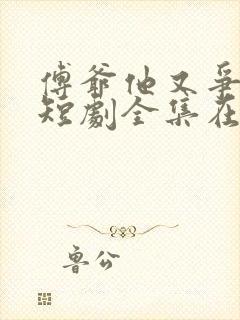 傅爷他又争又抢短剧全集在线观看