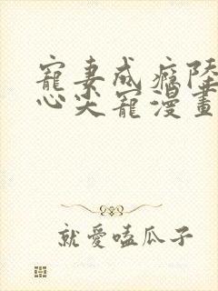 宠妻成瘾陆少的心尖宠漫画全集免费