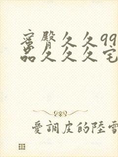 蜜臀久久99精品久久久宅男