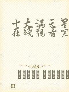 十大满天星电影在线观看完整免费高清