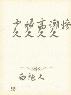 少妇高潮惨叫久久久久久