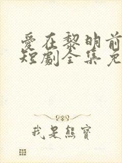 爱在黎明前升起短剧全集免费