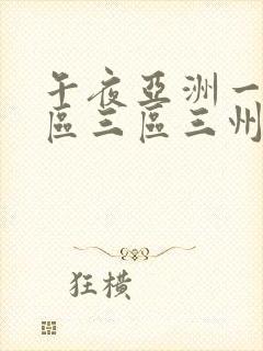 午夜亚洲一区二区三区三州