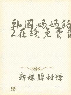 韩国妈妈的朋友2在线免费观看