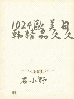 1024欧美日韩精品久久久