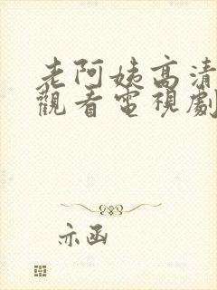 老阿姨高清免费观看电视剧