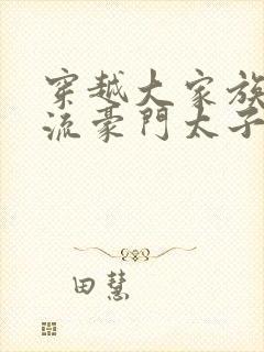 穿越大家族之风流豪门太子爷封面