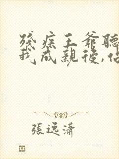 残疾王爷听说和我成亲后,站起来了全文