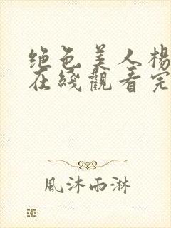 绝色美人杨贵妃在线观看完整版