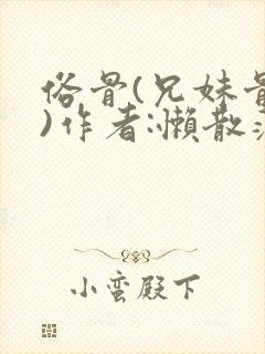 俗骨(兄妹骨科)作者:懒散蒲公英