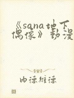 《sana地下偶像》动漫在线观