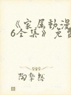 《家属动漫1~6全集》免费