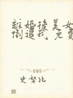 离婚后美女总裁倒追我 免费阅读的小说网站