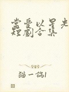 当爱以星光为牢短剧合集