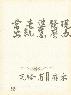 当老婆发现老公出轨怎么办