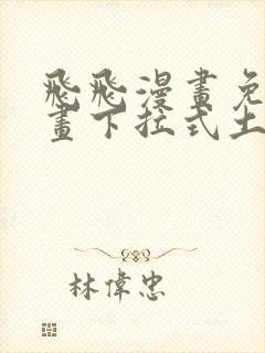 飞飞漫画免费漫画下拉式土豪漫画