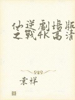 仙逆剧场版神临之战4k高清完整版