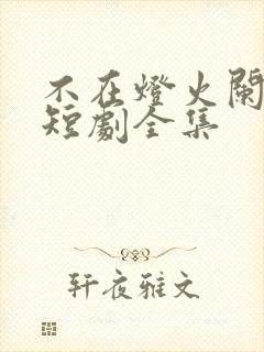 不在灯火阑珊处短剧全集