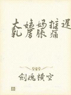 大姨妈推迟一周乳房胀痛