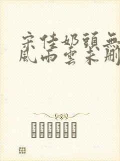 宋佳奶头无删减风雨云未删减版