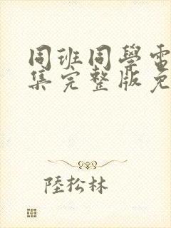 同班同学电影全集完整版免费观看国语