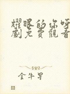 耀眼的你呀电视剧免费观看全集高清