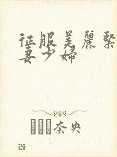 征服美丽紧致人妻少妇