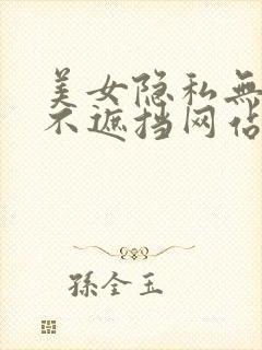 美女隐私无遮挡不遮挡网站