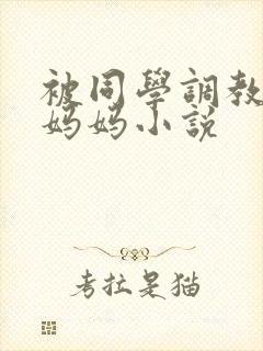 被同学调教丝袜妈妈小说