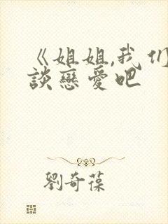 《姐姐,我们来谈恋爱吧