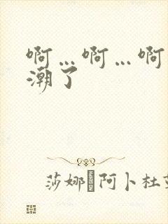 啊…啊…啊快高潮了