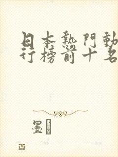 日本热门动漫排行榜前十名