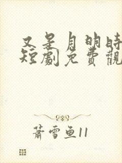 又是月明时全集短剧免费观看