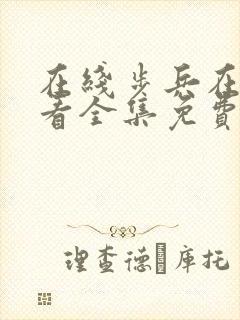 在线步兵在线观看全集免费