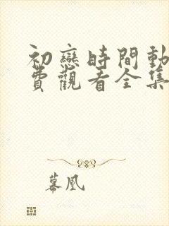 初恋时间动漫免费观看全集中文字幕