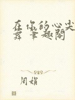 在你的心尖上起舞 笔趣阁
