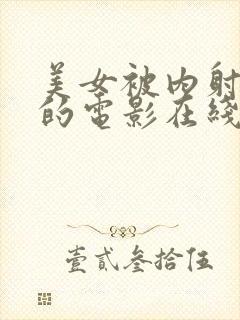 美女被内射很爽的电影在线观看视频网站大全