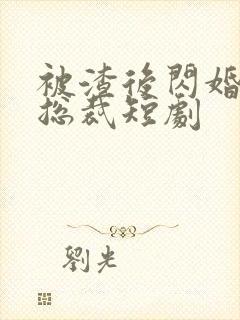 被渣后闪婚千亿总裁短剧封面