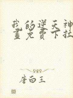 我的逆天神器漫画免费下拉式