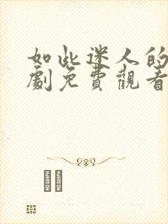 如此迷人的她短剧免费观看全集