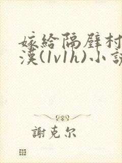 嫁给隔壁村的糙汉(1v1h)小说