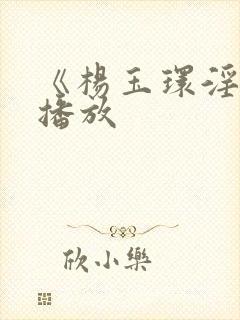 《杨玉环淫史》播放