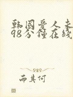 韩国爱人未删减98分钟在线观看