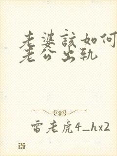 老婆该如何挽回老公出轨