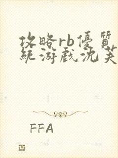 攻略rb优质系统游戏沈芙原文