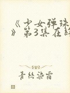 《少女弹珠汽水》第3集在线观看封面